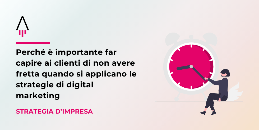 Perché è importante far capire ai clienti di non avere fretta quando si applicano le strategie di digital marketing