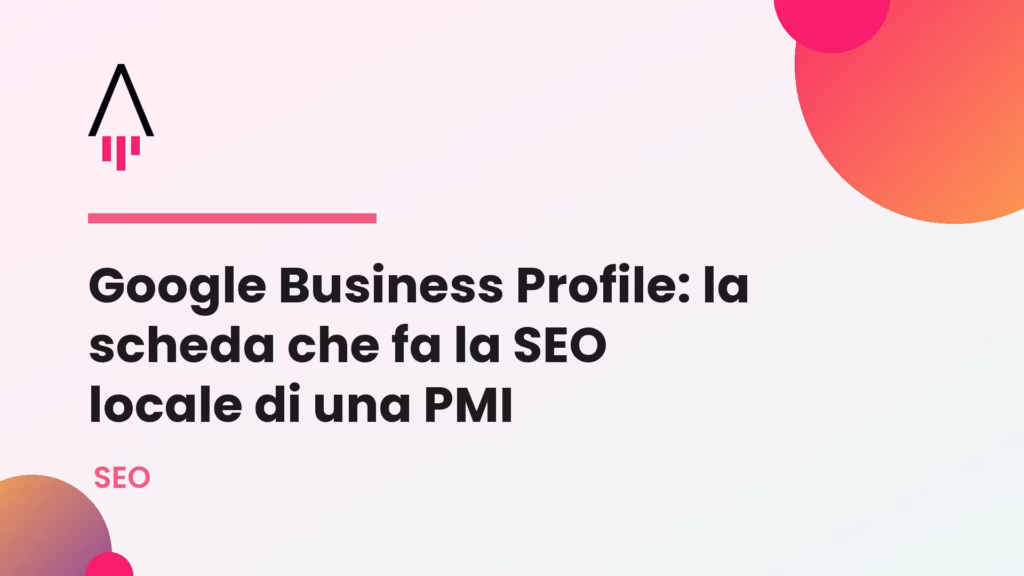 Google Business Profile: la scheda che fa la SEO locale di una PMI