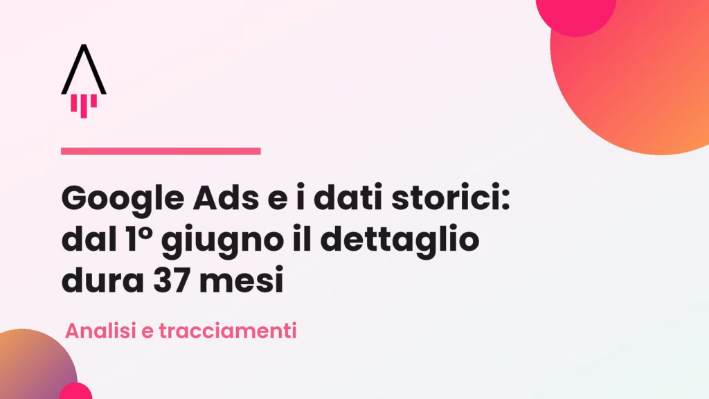 Google Ads e i dati storici: dal 1° giugno il dettaglio dura 37 mesi