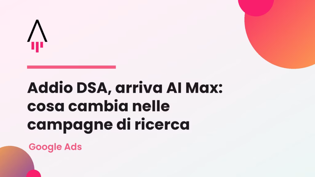 Addio DSA, arriva AI Max: cosa cambia nelle campagne di ricerca