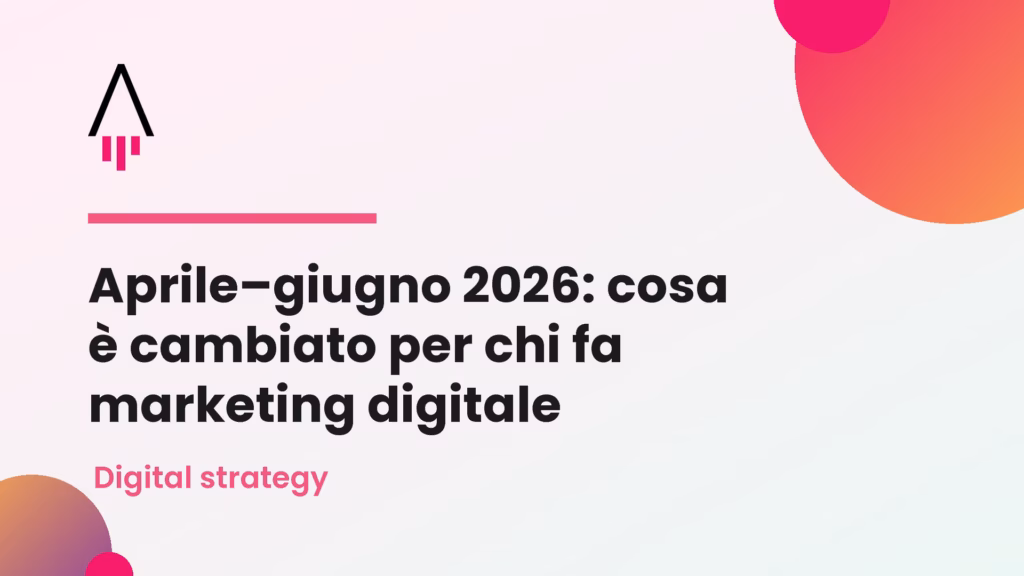 Aprile–giugno 2026: cosa è cambiato per chi fa marketing digitale