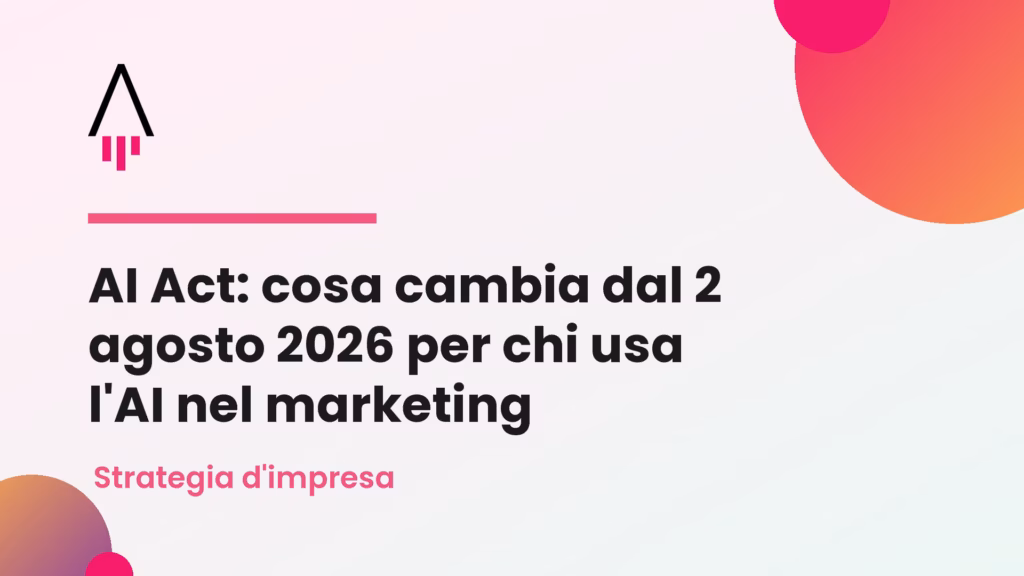 AI Act: cosa cambia dal 2 agosto 2026 per chi usa l'AI nel marketing